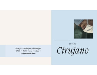 Griego.- chirourgen, chirourgen
cheir –> mano + ergo –> trabajar =
“Trabajar con la Mano” Cirujano
EST ÉRIL
 