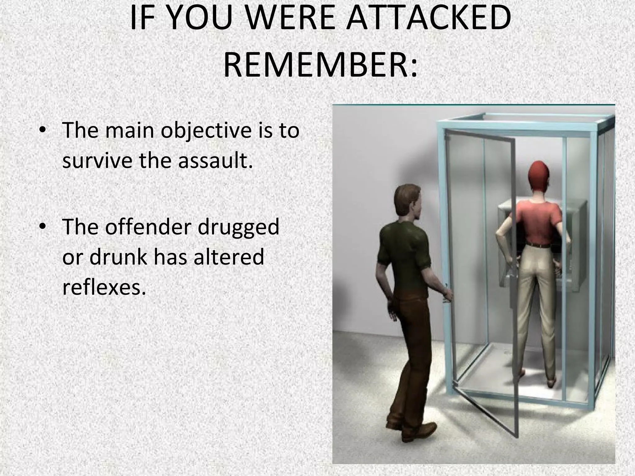 IF YOU WERE ATTACKED REMEMBER: The main objective is to survive the assault.  The offender drugged or drunk has altered reflexes. 
