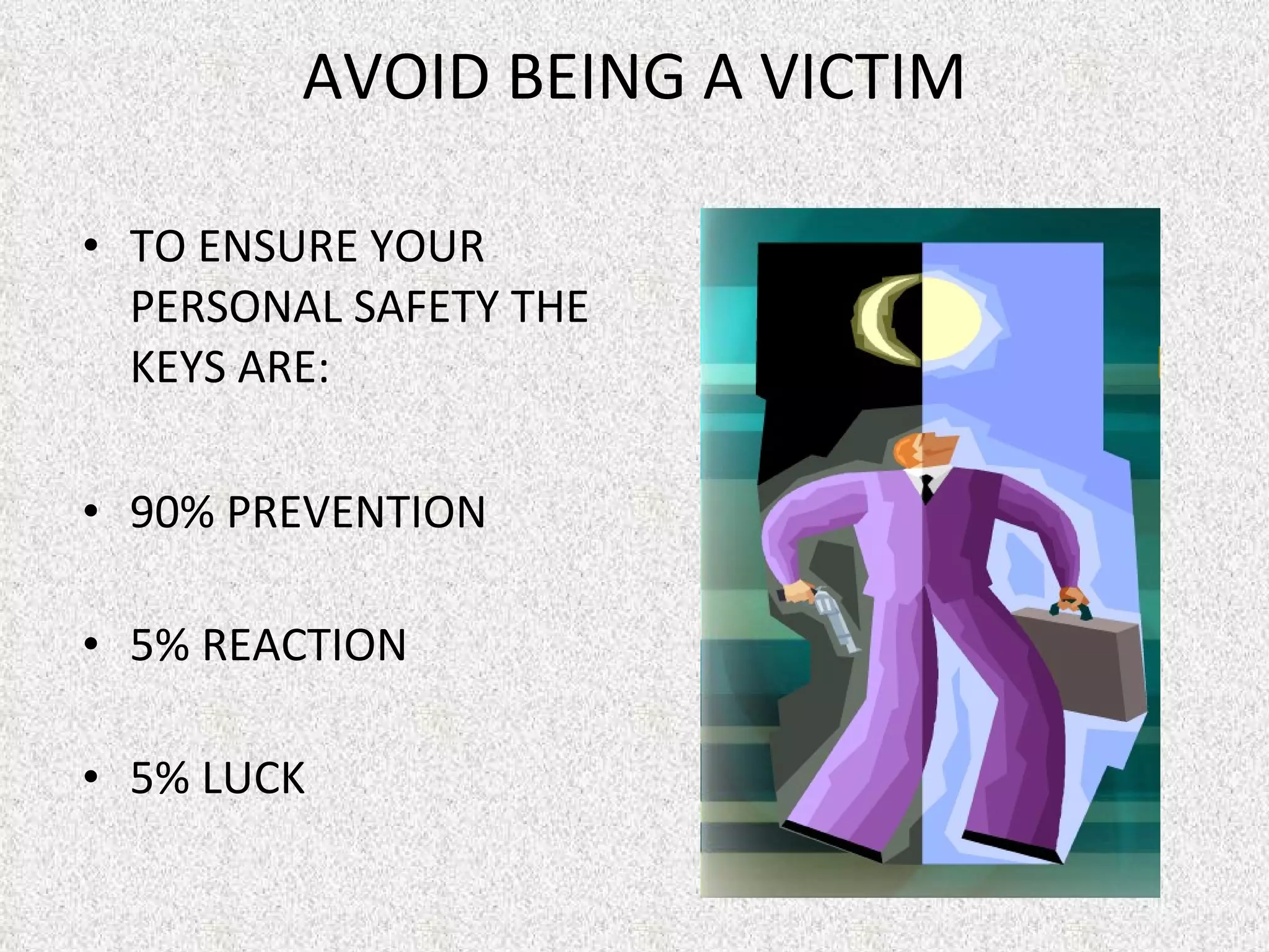 AVOID BEING A VICTIM TO ENSURE YOUR PERSONAL SAFETY THE KEYS ARE: 90% PREVENTION  5% REACTION  5% LUCK 
