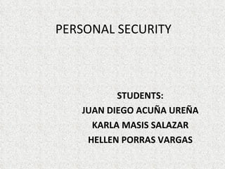 PERSONAL SECURITY  STUDENTS: JUAN DIEGO ACUÑA UREÑA KARLA MASIS SALAZAR HELLEN PORRAS VARGAS 