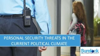 PERSONAL SECURITY THREATS IN THE
CURRENT POLITICAL CLIMATE
 
