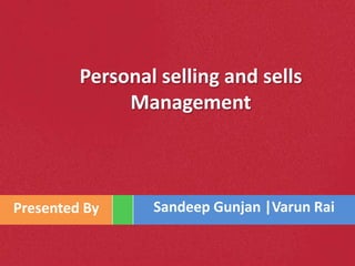 Personal selling and sells
              Management



Presented By     Sandeep Gunjan |Varun Rai
 