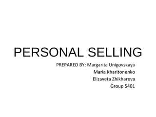PERSONAL SELLING
PREPARED BY: Margarita Unigovskaya
Maria Kharitonenko
Elizaveta Zhikhareva
Group 5401
 