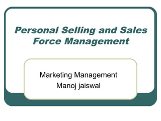 Personal Selling and Sales
Force Management
Marketing Management
Manoj jaiswal
 