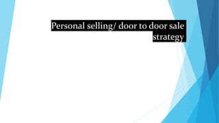 Personal selling/ door to door sale
strategy
 