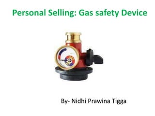Personal Selling: Gas safety Device
By- Nidhi Prawina Tigga
 