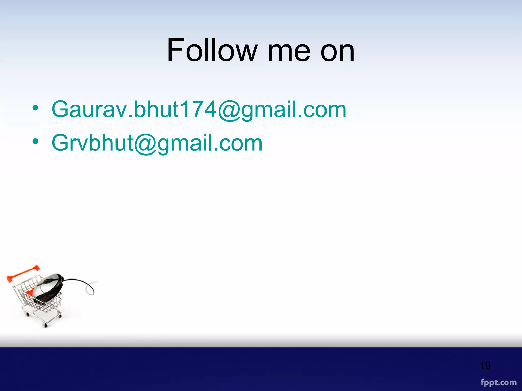 Follow me on
• Gaurav.bhut174@gmail.com
• Grvbhut@gmail.com
19
 