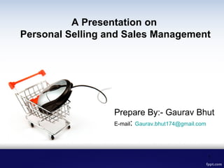 Prepare By:- Gaurav Bhut
E-mail: Gaurav.bhut174@gmail.com
A Presentation on
Personal Selling and Sales Management
1
 