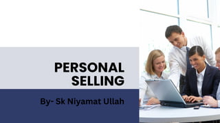 PERSONAL
SELLING
By- Sk Niyamat Ullah
 
