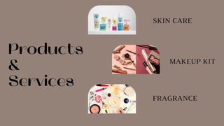 Products
&
Services
SKIN CARE
MAKEUP KIT
FRAGRANCE
 