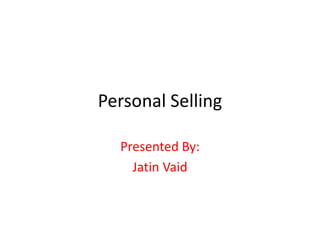 Personal Selling
Presented By:
Jatin Vaid
 