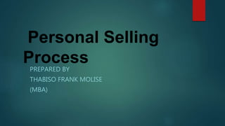 Personal Selling
Process
PREPARED BY
THABISO FRANK MOLISE
(MBA)
 