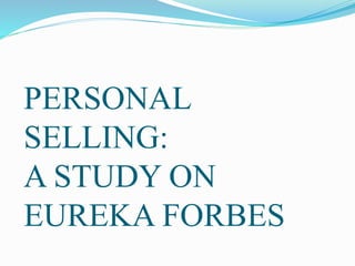 PERSONAL 
SELLING: 
A STUDY ON 
EUREKA FORBES 
 