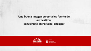 Una buena imagen personal es fuente de
autoestima:
conviértete en Personal Shopper
 