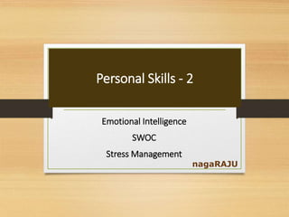 Personal Skills - 2
Emotional Intelligence
SWOC
Stress Management
nagaRAJU
 
