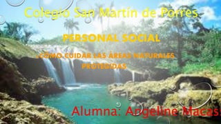 PERSONAL SOCIAL
¿CÓMO CUIDAR LAS ÁREAS NATURALES
PROTEGIDAS
Alumna: Angeline Macass
Colegio San Martín de Porres
 