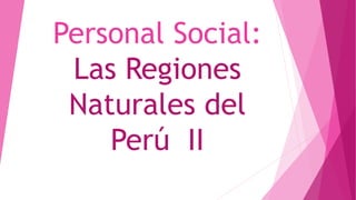 Personal Social:
Las Regiones
Naturales del
Perú II
 