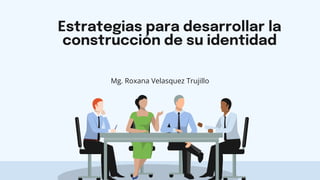 Estrategias para desarrollar la
construcción de su identidad
Mg. Roxana Velasquez Trujillo
 