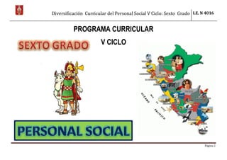 Diversificación Curricular del Personal Social V Ciclo: Sexto Grado I.E. N 4016
Página 1
PROGRAMA CURRICULAR
V CICLO
 