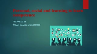 Personal, social and learning to learn
competence
PREPARED BY
AWAN KAMAL MUHAMMED
 