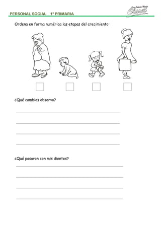 PERSONAL SOCIAL

1º PRIMARIA

Ordena en forma numérica las etapas del crecimiento:

¿Qué cambios observo?

¿Qué pasaron con mis dientes?

 