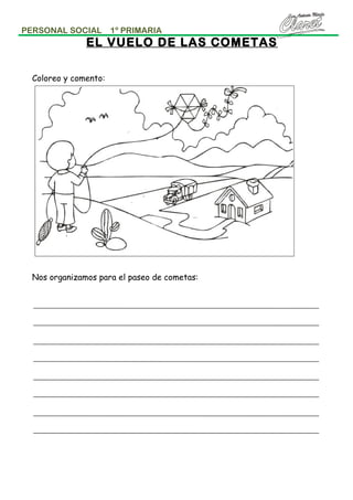 PERSONAL SOCIAL

1º PRIMARIA

EL VUELO DE LAS COMETAS
Coloreo y comento:

Nos organizamos para el paseo de cometas:

 