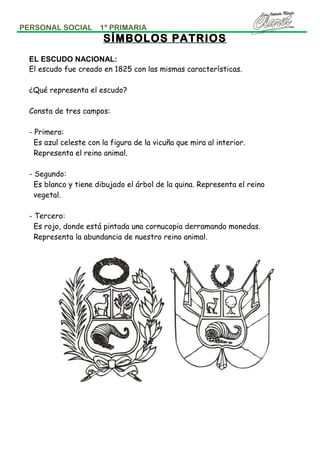 PERSONAL SOCIAL

1º PRIMARIA

SÍMBOLOS PATRIOS
EL ESCUDO NACIONAL:
El escudo fue creado en 1825 con las mismas característ...