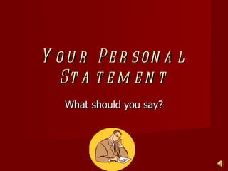 Your Personal Statement What should you say? 