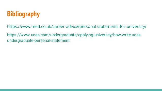 Bibliography
https://www.reed.co.uk/career-advice/personal-statements-for-university/
https://www.ucas.com/undergraduate/applying-university/how-write-ucas-
undergraduate-personal-statement
 