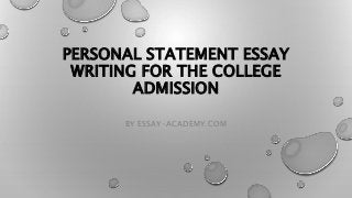 PERSONAL STATEMENT ESSAY
WRITING FOR THE COLLEGE
ADMISSION
BY ESSAY-ACADEMY.COM
 