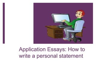 Application Essays: How to 
write a personal statement 
 