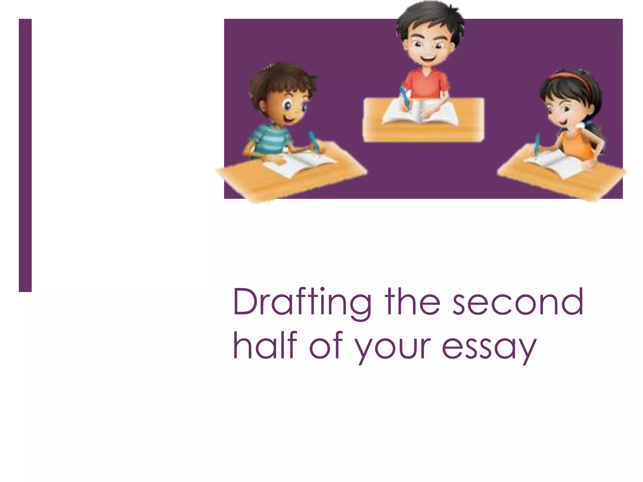 Drafting the second 
half of your essay 
 