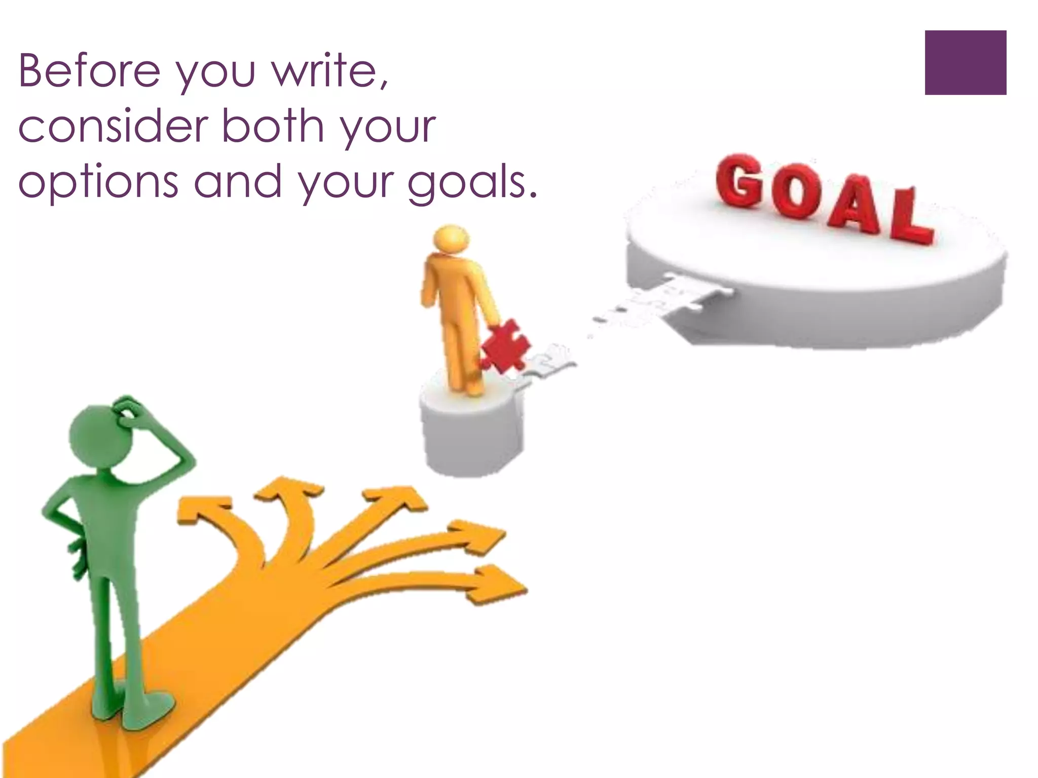 Before you write, 
consider both your 
options and your goals. 
 