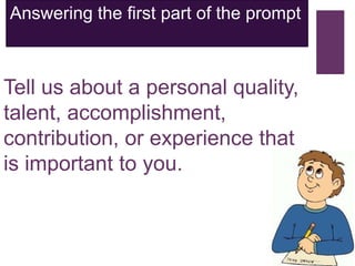 Tell us about a personal quality,
talent, accomplishment,
contribution, or experience that
is important to you.
Answering the first part of the prompt
 