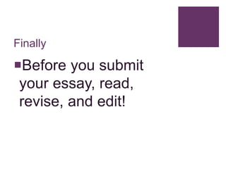 Finally
Before you submit
your essay, read,
revise, and edit!
 