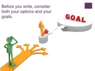 Before you write, consider
both your options and your
goals.
 