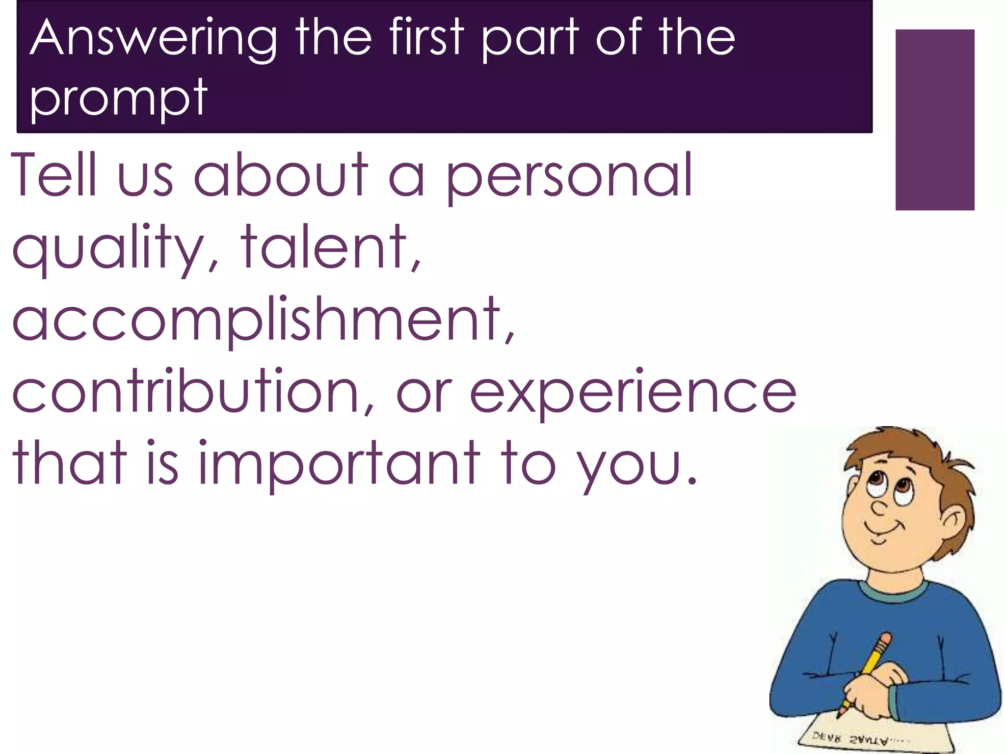 Tell us about a personal
quality, talent,
accomplishment,
contribution, or experience
that is important to you.
Answering the first part of the
prompt
 