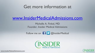Get more information at

               www.InsiderMedicalAdmissions.com
                                          Michelle A. Finkel, MD
                                    Founder, Insider Medical Admissions

                                   Follow me on         @InsiderMedical




www.InsiderMedicalAdmissions.com
 