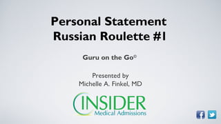 Personal Statement
Russian Roulette #1
     Guru on the Go©

        Presented by
    Michelle A. Finkel, MD
 