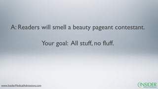 A: Readers will smell a beauty pageant contestant.

                                   Your goal: All stuff, no fluff.




www.InsiderMedicalAdmissions.com
 