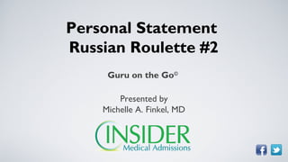 Personal Statement
Russian Roulette #2
     Guru on the Go©

        Presented by
    Michelle A. Finkel, MD
 