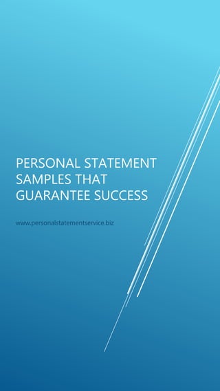 PERSONAL STATEMENT
SAMPLES THAT
GUARANTEE SUCCESS
www.personalstatementservice.biz
 