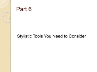 Part 6 
Stylistic Tools You Need to Consider 
 