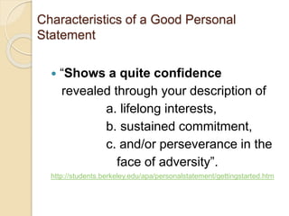 Characteristics of a Good Personal 
Statement 
 “Shows a quite confidence 
revealed through your description of 
a. lifel...