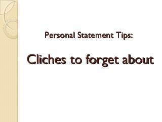 Personal Statement Tips:Personal Statement Tips:
Cliches to forget aboutCliches to forget about
 