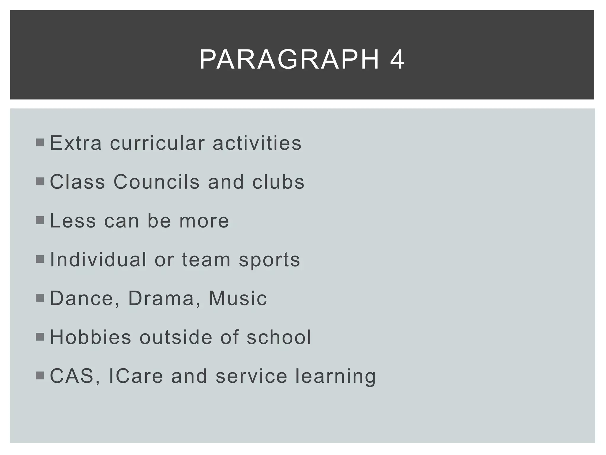  Extra curricular activities
 Class Councils and clubs
 Less can be more
 Individual or team sports
 Dance, Drama, Music
 Hobbies outside of school
 CAS, ICare and service learning
PARAGRAPH 4
 