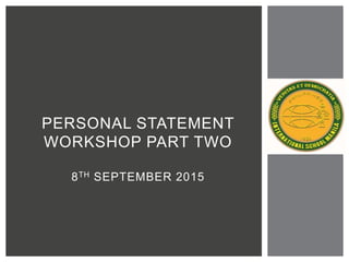 PERSONAL STATEMENT
WORKSHOP PART TWO
8TH SEPTEMBER 2015
 