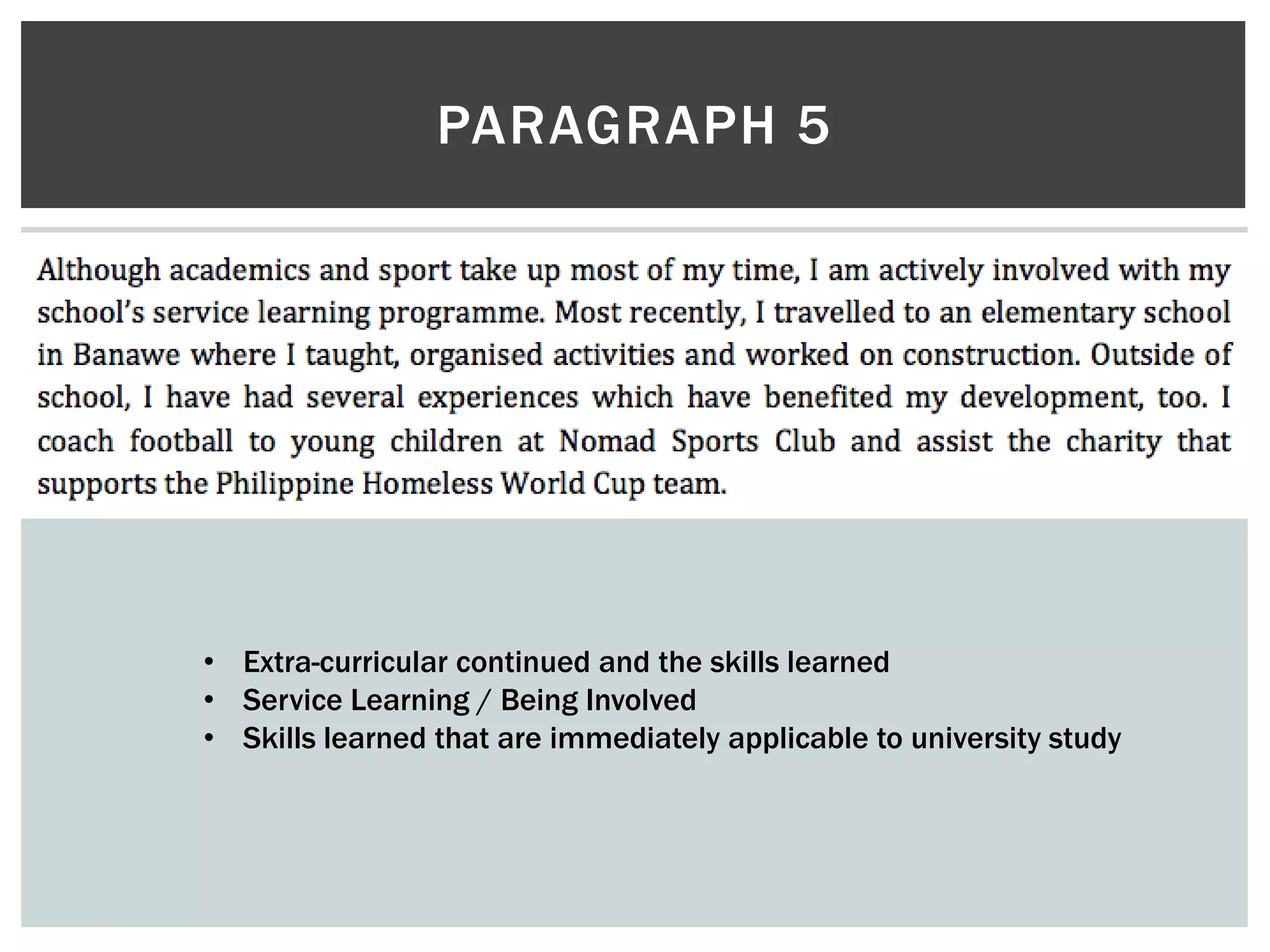 PARAGRAPH 5
• Extra-curricular continued and the skills learned
• Service Learning / Being Involved
• Skills learned that are immediately applicable to university study
 
