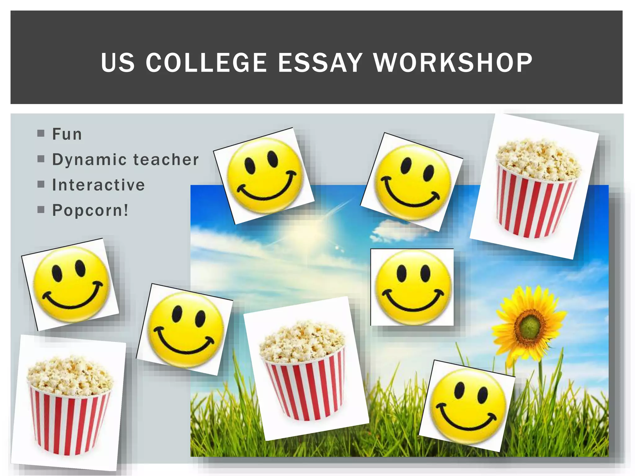  Fun
 Dynamic teacher
 Interactive
 Popcorn!
US COLLEGE ESSAY WORKSHOP
 
