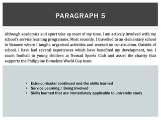 PARAGRAPH 5
• Extra-curricular continued and the skills learned
• Service Learning / Being Involved
• Skills learned that are immediately applicable to university study
 